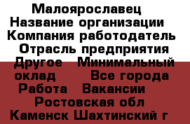 Малоярославец › Название организации ­ Компания-работодатель › Отрасль предприятия ­ Другое › Минимальный оклад ­ 1 - Все города Работа » Вакансии   . Ростовская обл.,Каменск-Шахтинский г.